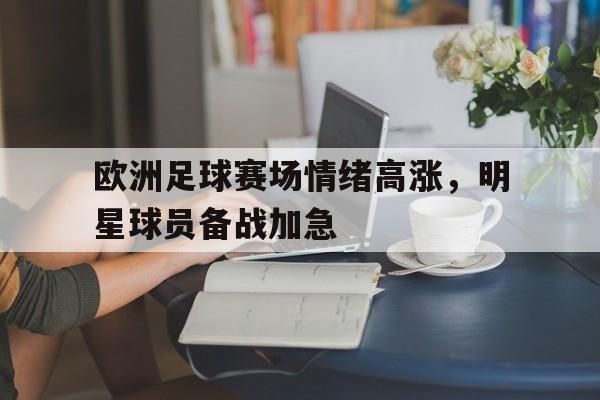 欧洲足球赛场情绪高涨，明星球员备战加急