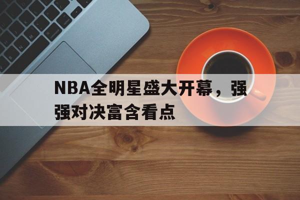 C7娱乐-NBA全明星盛大开幕，强强对决富含看点的简单介绍