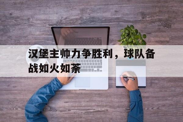 C7娱乐官方网站-汉堡主帅力争胜利，球队备战如火如荼的简单介绍
